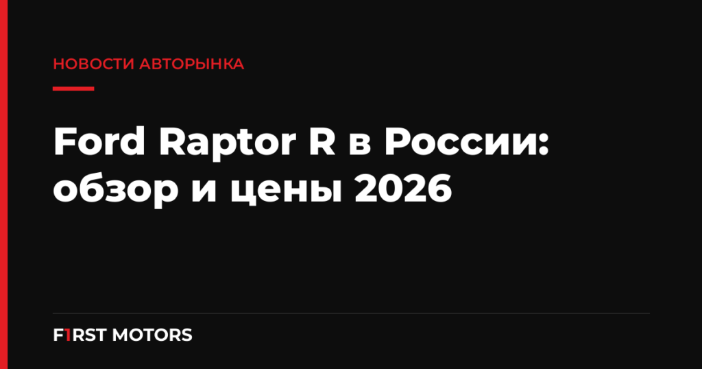 Ford Raptor R в России: обзор и цены 2026